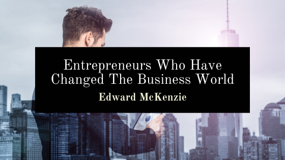 Entrepreneurs Who Have Changed The Business World