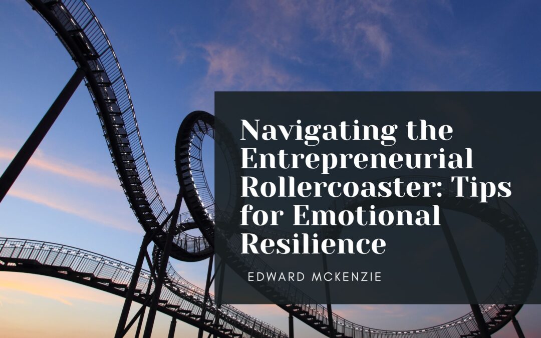 Navigating the Entrepreneurial Rollercoaster: Tips for Emotional Resilience