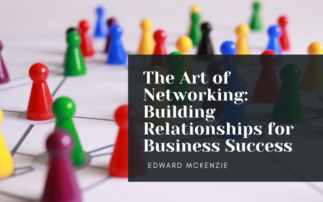The Art of Networking: Building Relationships for Business Success
