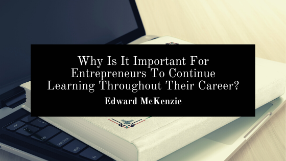 Why Is It Important For Entrepreneurs To Continue Learning Throughout Their Career?